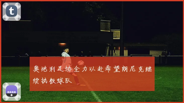 奥地利足协全力以赴希望朗尼克继续执教球队