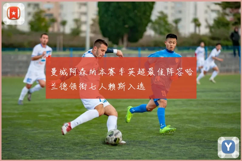 曼城阿森纳本赛季英超最佳阵容哈兰德领衔七人赖斯入选