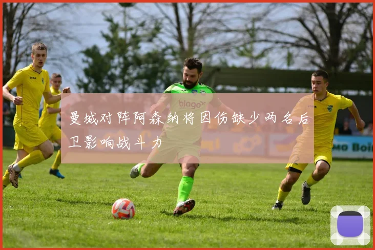 曼城对阵阿森纳将因伤缺少两名后卫影响战斗力