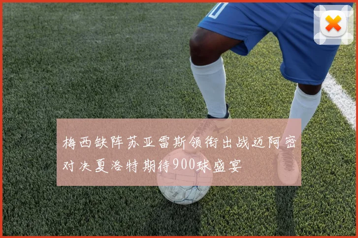 梅西缺阵苏亚雷斯领衔出战迈阿密对决夏洛特期待900球盛宴